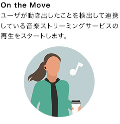 On the Move:ユーザが動き出したことを検出して連携している音楽ストリーミングサービスの再生をスタートします。