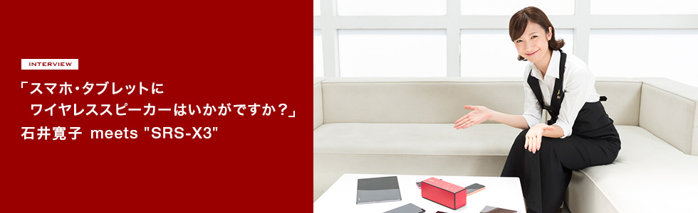 「スマホ・タブレットにワイヤレススピーカーはいかがですか?」 石井寛子 meets “SRS-X3”