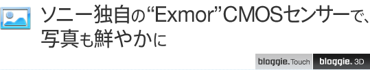 ソニー独自の“Exmor”CMOSセンサーで、写真も鮮やかに
bloggie™ Touch
bloggie™ 3D