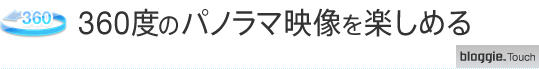360度のパノラマ映像を楽しめる
bloggie™ Touch
