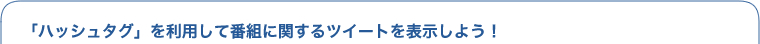 �u�n�b�V���^�O�v�𗘗p���Ĕԑg�Ɋւ���c�C�[�g��\�����悤�I
