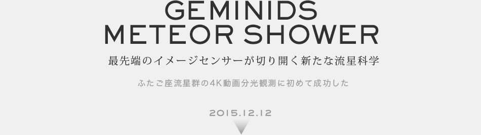 GEMINIDS METEOR SHOWER 最先端のイメージセンサーが切り開く新たな流星科学 世界で初めて*1 ふたご座流星群の4K動画分光観測に成功した 2015.12.14