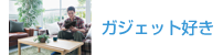 ガジェット好き