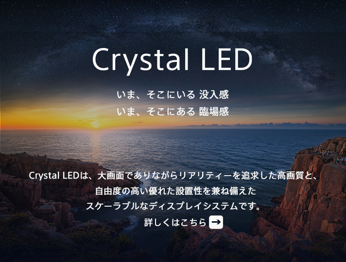 Crystal LED ���܁A�����ɂ��� �v���� ���܁A�����ɂ��� �Տꊴ Crystal LED�́A���ʂł���Ȃ��烊�A���e�B�[��ǋ��������掿�ƁA���R�x�̍����D�ꂽ�ݒu�������˔������X�P�[���u���ȃf�B�X�v���C�V�X�e���ł��B�ڂ����͂�����