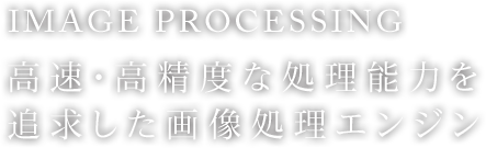 IMAGE PROCESSING 高速・高精度な処理能力を追求した画像処理エンジン