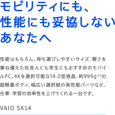 VAIO SX14 ���r���e�B�ɂ��A���\�ɂ��Ë����Ȃ����Ȃ��� ���\�͂������A�����^�т��₷���T�C�Y�A�y�������˔������Љ�l�ɂ��w���ɂ��I�X�X���̃��o�C��PC�B4K��I���\��14.0�^�t���A��999g��3�̒��y�ʃ{�f�B�A���L���I�����̍����\�p�[�c�ȂǁA�d���E�w�K�̌��������グ�Ă������ł��B