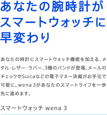�X�}�[�g�E�H�b�` wena 3 ���Ȃ��̘r���v���X�}�[�g�E�H�b�`�ɑ��ς�� ���Ȃ��̎��v�ɃX�}�[�g�E�H�b�`�@�\��������A���^���E���U�[�E���o�[�A3��̃o���h���o��B���[���̃`�F�b�N��Suica�Ȃǂ̓d�q�}�l�[���ق����茳�ŉ\�ɁBwena 3�����Ȃ��̃X�}�[�g���C�t�������ɐi�߂܂��B