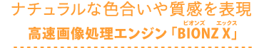 ナチュラルな色合いや質感を表現高速画像処理エンジン「BIONZ X」