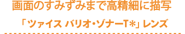 画面のすみずみまで高精細に描写「ツァイス バリオ・ゾナーT*」レンズ