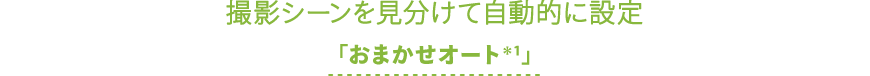 撮影シーンを見分けて自動的に設定「おまかせオート*1」