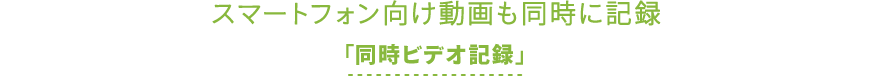 スマートフォン向け動画も同時に記録「同時ビデオ記録」