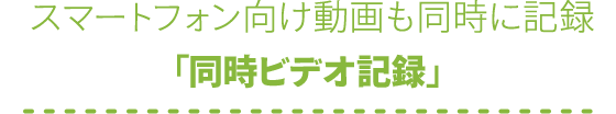 スマートフォン向け動画も同時に記録「同時ビデオ記録」