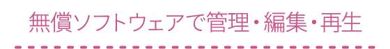 無償ソフトウェアで管理・編集・再生