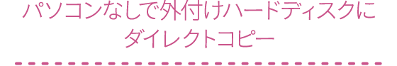 パソコンなしで外付けハードディスクにダイレクトコピー