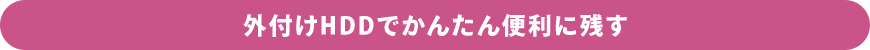 外付けHDDでかんたん便利に残す