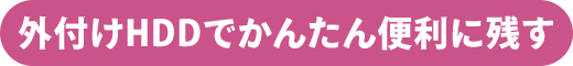 外付けHDDでかんたん便利に残す