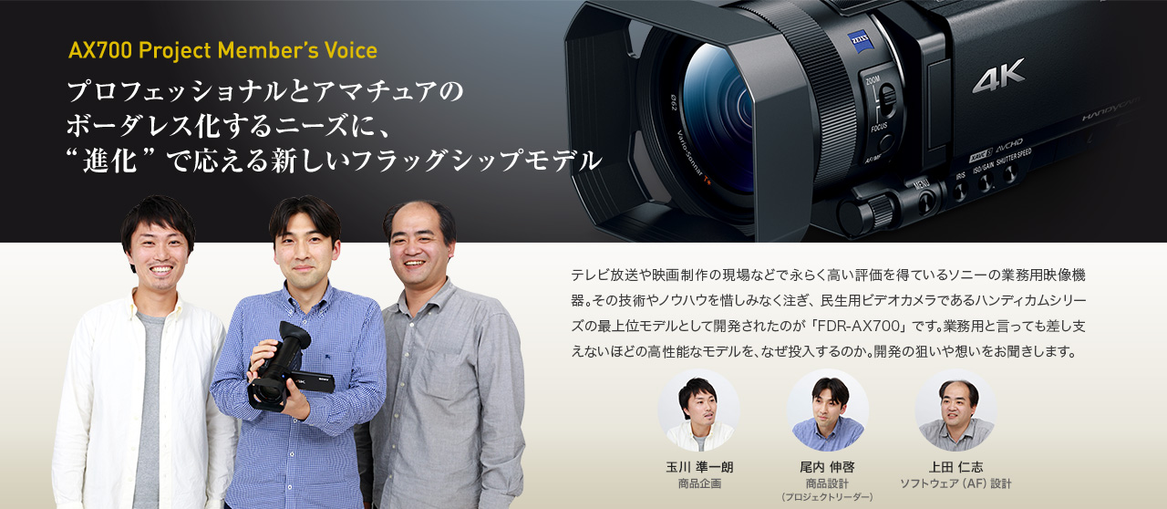 AX700 Project Member’s Voice プロフェッショナルとアマチュアのボーダレス化するニーズに、“進化”で応える新しいフラッグシップモデル