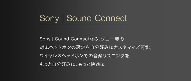 Sony | Sound Connect �Ȃ�A�\�j�[���̑Ή��w�b�h�z���̐ݒ�������D�݂ɃJ�X�^�}�C�Y�\�B���C�����X�w�b�h�z���ł̉��y���X�j���O�������Ǝ����D�݂ɁA�����Ɖ��K��