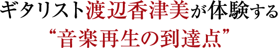 ギタリスト渡辺香津美が体験する“音楽再生の到達点”