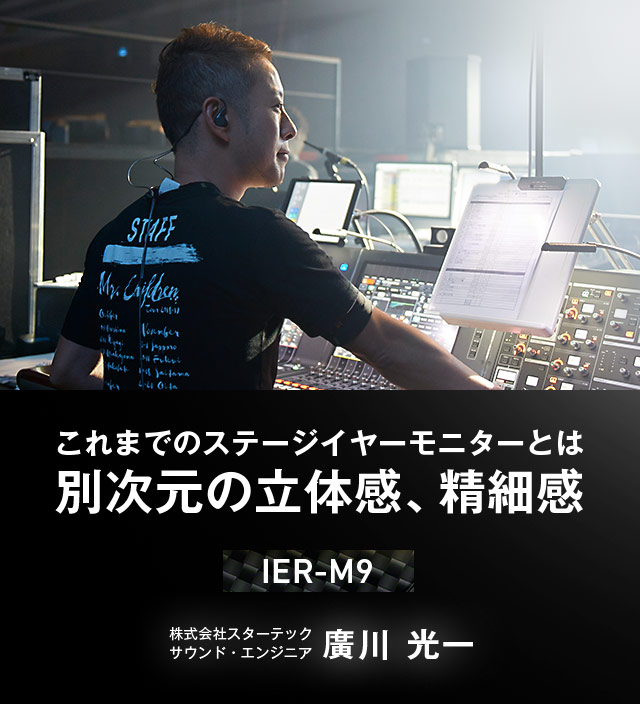 “これまでのステージイヤーモニターとは別次元の立体感、精細感 IER-M9 株式会社スターテック サウンド・エンジニア 廣川 光一
