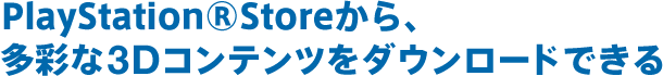 PlayStation&reg;Store����A���ʂ�3D�R���e���c���_�E�����[�h�ł���