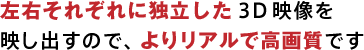 ���E���ꂼ��ɓƗ�����3D�f����
�f���o���̂ŁA��胊�A���ō��掿�ł�