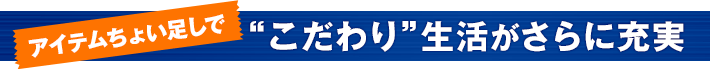 アイテムちょい足しで“こだわり”生活がさらに充実