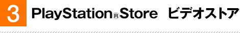 3. PlayStation&reg;Store �r�f�I�X�g�A