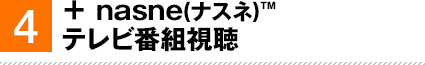 4. + nasne(ナスネ)™ テレビ番組視聴