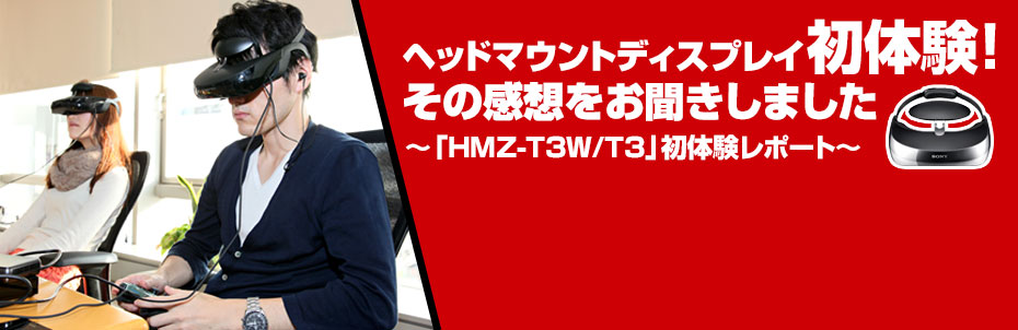 ヘッドマウントディスプレイ初体験!その感想をお聞きしました 〜「HMZ-T3W/T3」初体験レポート〜