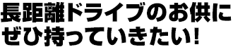 長距離ドライブのお供にぜひ持っていきたい!