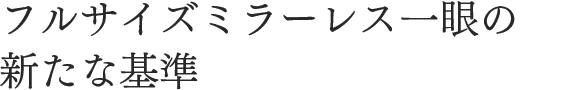 フルサイズミラーレス一眼の新たな基準