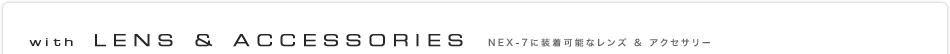 with LENS & ACCESSORIES NEX-7�ɑ����\�ȃ����Y �� �A�N�Z�T���[