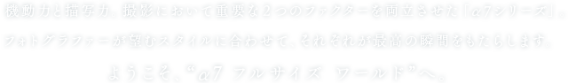 �@���͂ƕ`�ʗ́B�B�e�ɂ����ďd�v�ȂQ�̃t�@�N�^�[�𗼗��������u��7�V���[�Y�v�B�t�H�g�O���t�@�[���]�ރX�^�C���ɍ��킹�āA���ꂼ�ꂪ�ō��̏u�Ԃ������炵�܂��B�悤�����A�g��7 �t���T�C�Y ���[���h�h�ցB
