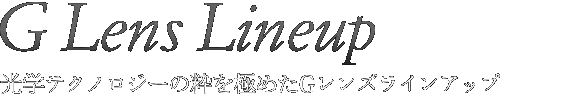 光学テクノロジーの粋を極めたGレンズラインアップ