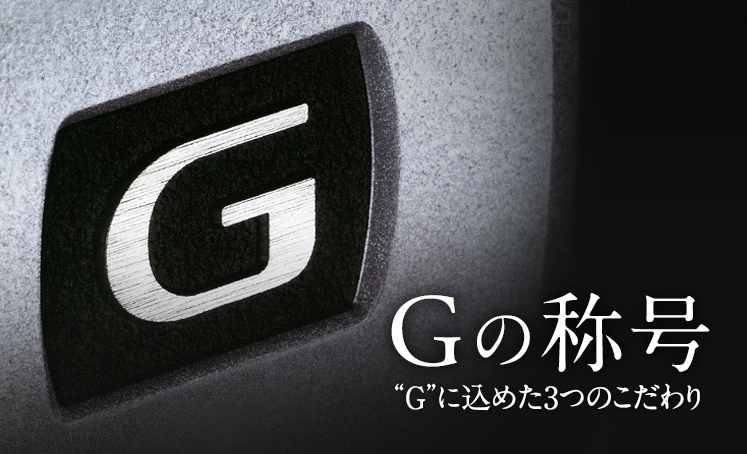 Gの称号 “G”に込めた3つのこだわり