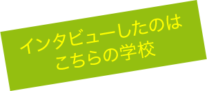 インタビューしたのはこちらの学校