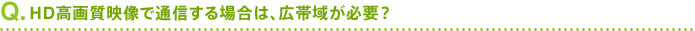 Q. HD���掿�f���ŒʐM����ꍇ�́A�L�ш悪�K�v�H
