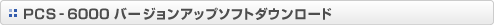 PCS-6000 �o�[�W�����A�b�v�\�t�g�_�E�����[�h