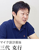 マイク設計担当 三代 克行