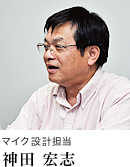 マイク設計担当 神田 宏志