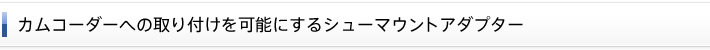 カムコーダーへの取り付けを可能にするシューマウントアダプター