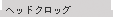 �w�b�h�N���b�O