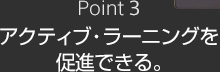 Point3 アクティブ・ラーニングを促進できる。