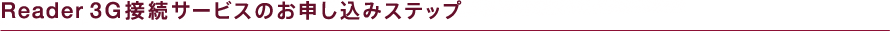 Reader 3G接続サービスのお申し込みステップ