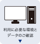 利用に必要な環境とデータのご確認