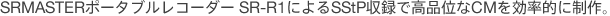 SRMASTER�|�[�^�u�����R�[�_�[SR-R1�ɂ��SStP���^�ō��i�ʂ�CM�������I�ɐ���B