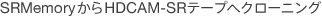 SRMemory����HDCAM-SR�e�[�v�փN���[�j���O