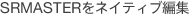 SRMASTER���l�C�e�B�u�ҏW