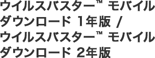 ウイルスバスター™ モバイル ダウンロード 1年版 / ウイルスバスター™ モバイル ダウンロード 2年版